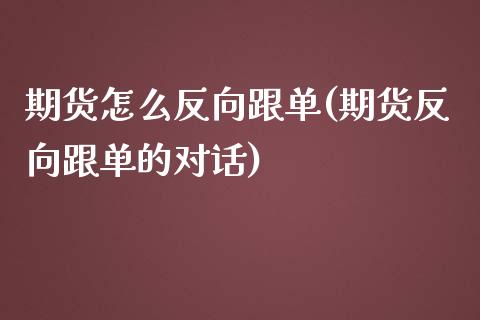 期货怎么反向跟单(期货反向跟单的对话)_https://www.zztgc.com_期货入门_第1张