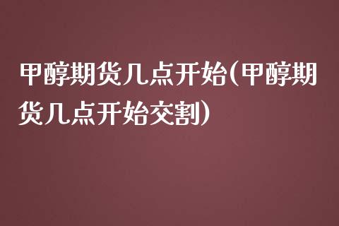 甲醇期货几点开始(甲醇期货几点开始交割)_https://www.zztgc.com_期货直播_第1张