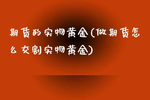 期货的实物黄金(做期货怎么交割实物黄金)_https://www.zztgc.com_期货直播_第1张