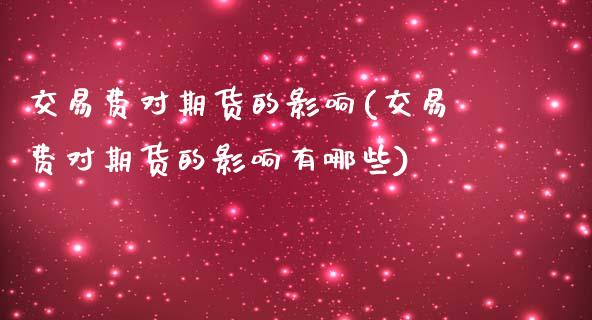 交易费对期货的影响(交易费对期货的影响有哪些)_https://www.zztgc.com_期货直播_第1张