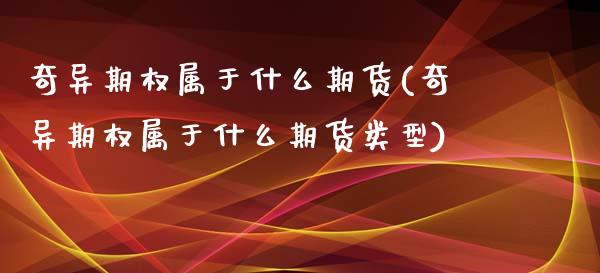 奇异期权属于什么期货(奇异期权属于什么期货类型)_https://www.zztgc.com_黄金期货_第1张