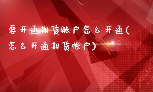 要开通期货账户怎么开通(怎么开通期货帐户)_https://www.zztgc.com_黄金期货_第1张