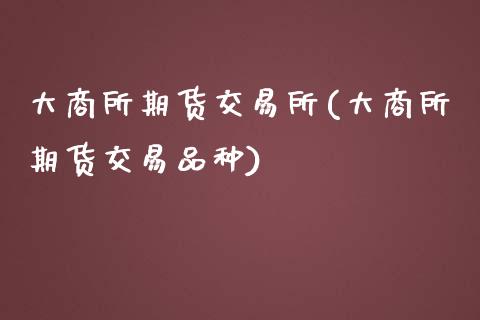 大商所期货交易所(大商所期货交易品种)_https://www.zztgc.com_期货直播_第1张