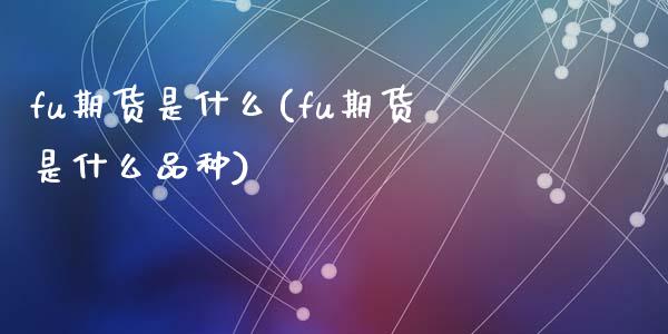 fu期货是什么(fu期货是什么品种)_https://www.zztgc.com_期货直播_第1张