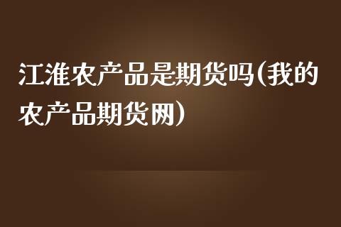 江淮农产品是期货吗(我的农产品期货网)_https://www.zztgc.com_期货入门_第1张
