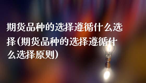 期货品种的选择遵循什么选择(期货品种的选择遵循什么选择原则)_https://www.zztgc.com_原油期货_第1张