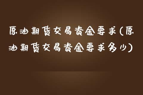 原油期货交易资金要求(原油期货交易资金要求多少)_https://www.zztgc.com_期货行情_第1张