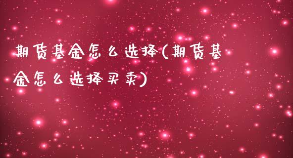 期货基金怎么选择(期货基金怎么选择买卖)_https://www.zztgc.com_原油期货_第1张