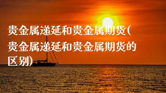 贵金属递延和贵金属期货(贵金属递延和贵金属期货的区别)_https://www.zztgc.com_黄金期货_第1张