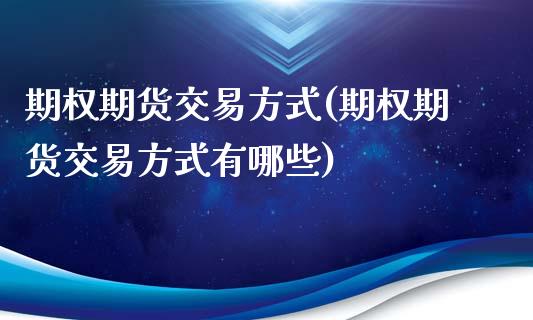 期权期货交易方式(期权期货交易方式有哪些)_https://www.zztgc.com_期货行情_第1张