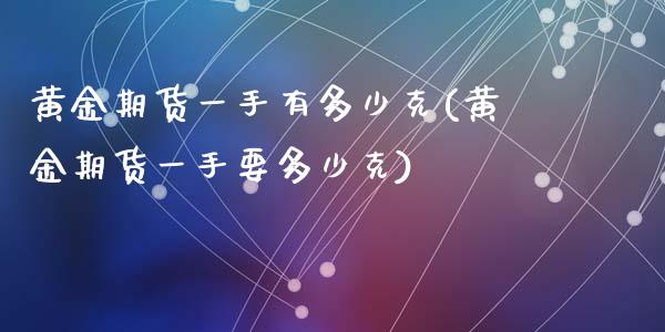 黄金期货一手有多少克(黄金期货一手要多少克)_https://www.zztgc.com_期货直播_第1张