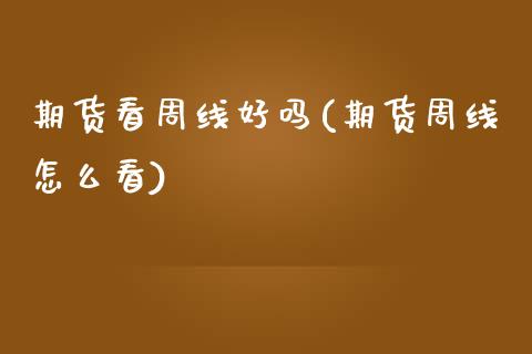 期货看周线好吗(期货周线怎么看)_https://www.zztgc.com_期货直播_第1张