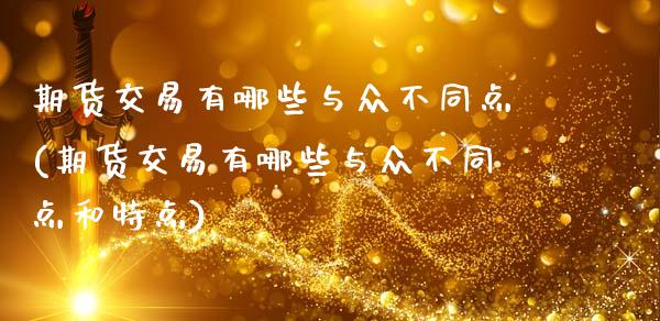 期货交易有哪些与众不同点(期货交易有哪些与众不同点和特点)_https://www.zztgc.com_期货直播_第1张