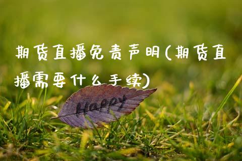 期货直播免责声明(期货直播需要什么手续)_https://www.zztgc.com_期货行情_第1张