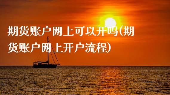 期货账户网上可以开吗(期货账户网上开户流程)_https://www.zztgc.com_原油期货_第1张