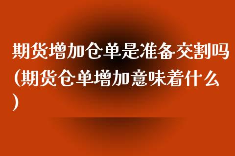 期货增加仓单是准备交割吗(期货仓单增加意味着什么)_https://www.zztgc.com_期货行情_第1张
