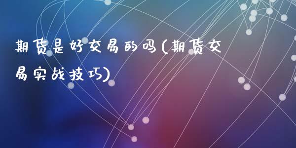 期货是好交易的吗(期货交易实战技巧)_https://www.zztgc.com_期货直播_第1张