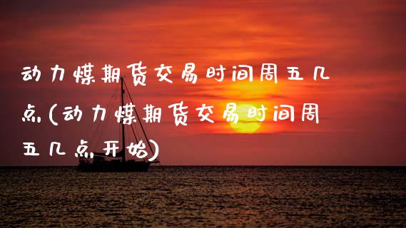 动力煤期货交易时间周五几点(动力煤期货交易时间周五几点开始)_原油期货_第1张_珍投期货网 动力煤期货交易时间周五几点(动力煤期货交易时间周五几点开始)_https://www.zztgc.com_原油期货_第1张