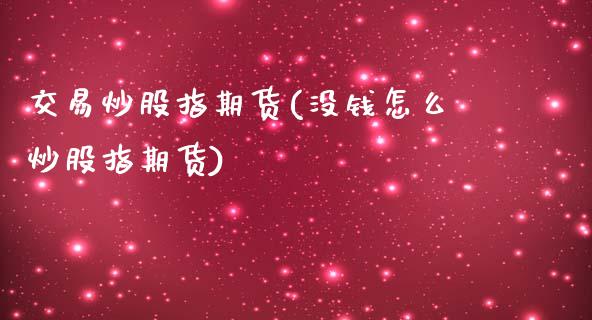 交易炒股指期货(没钱怎么炒股指期货)_https://www.zztgc.com_期货入门_第1张