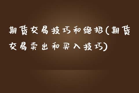 期货交易技巧和绝招(期货交易卖出和买入技巧)_https://www.zztgc.com_期货开户_第1张