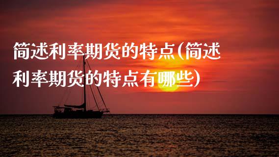 简述利率期货的特点(简述利率期货的特点有哪些)_https://www.zztgc.com_期货直播_第1张