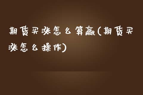 期货买涨怎么算赢(期货买涨怎么操作)_https://www.zztgc.com_期货直播_第1张