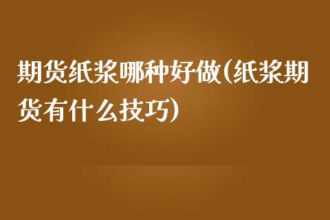 期货纸浆哪种好做(纸浆期货有什么技巧)_https://www.zztgc.com_期货直播_第1张