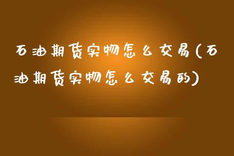 石油期货实物怎么交易(石油期货实物怎么交易的)_https://www.zztgc.com_期货行情_第1张