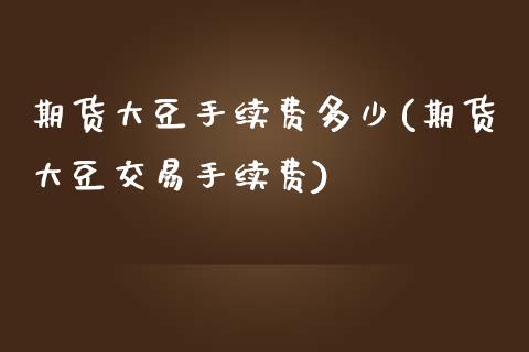 期货大豆手续费多少(期货大豆交易手续费)_https://www.zztgc.com_黄金期货_第1张