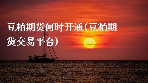 豆粕期货何时开通(豆粕期货交易平台)_https://www.zztgc.com_期货入门_第1张