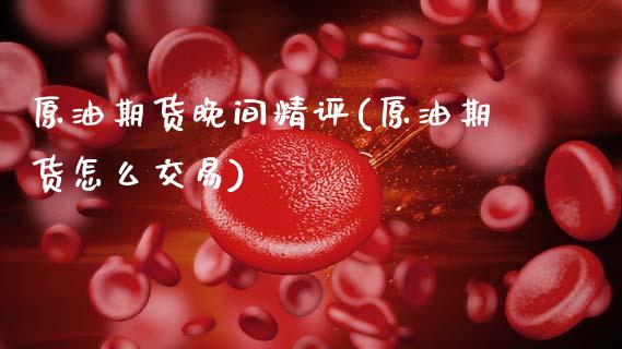 原油期货晚间精评(原油期货怎么交易)_https://www.zztgc.com_期货行情_第1张