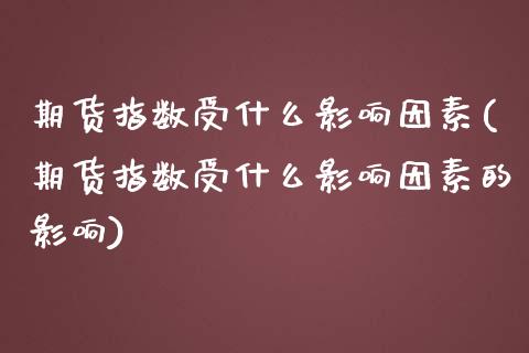 期货指数受什么影响因素(期货指数受什么影响因素的影响)_https://www.zztgc.com_黄金期货_第1张