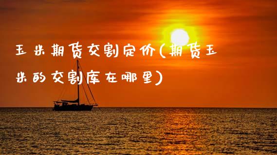 玉米期货交割定价(期货玉米的交割库在哪里)_https://www.zztgc.com_期货开户_第1张