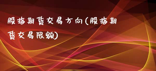 股指期货交易方向(股指期货交易限额)_https://www.zztgc.com_原油期货_第1张