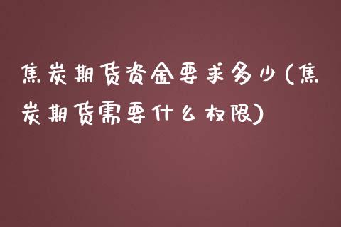 焦炭期货资金要求多少(焦炭期货需要什么权限)_https://www.zztgc.com_原油期货_第1张