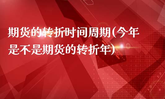 期货的转折时间周期(今年是不是期货的转折年)_https://www.zztgc.com_期货开户_第1张