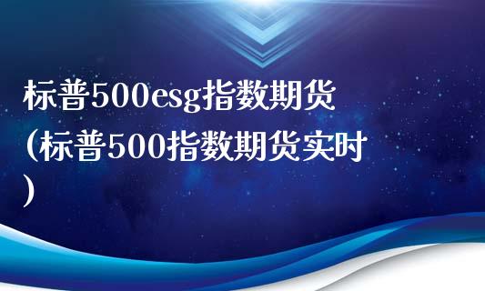 标普500esg指数期货(标普500指数期货实时)_https://www.zztgc.com_期货行情_第1张