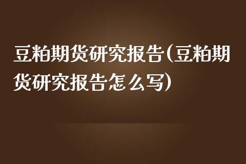 豆粕期货研究报告(豆粕期货研究报告怎么写)_https://www.zztgc.com_期货直播_第1张