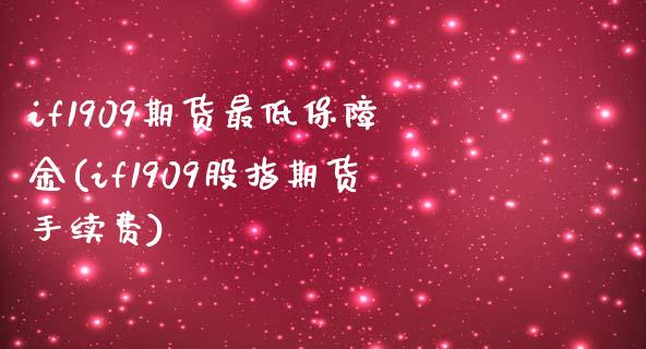 if1909期货最低保障金(if1909股指期货手续费)_https://www.zztgc.com_原油期货_第1张