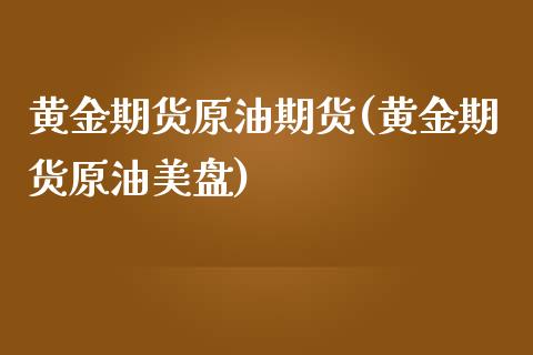 黄金期货原油期货(黄金期货原油美盘)_https://www.zztgc.com_原油期货_第1张