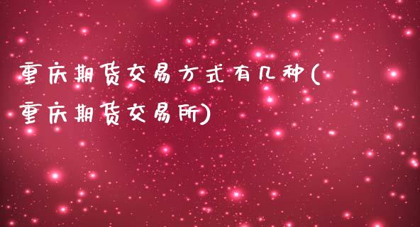 重庆期货交易方式有几种(重庆期货交易所)_https://www.zztgc.com_期货直播_第1张