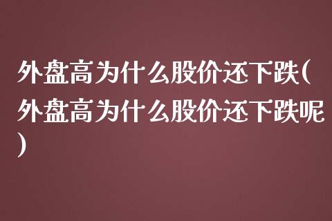 外盘高为什么股价还下跌(外盘高为什么股价还下跌呢)_https://www.zztgc.com_期货行情_第1张