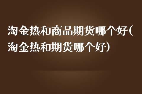 淘金热和商品期货哪个好(淘金热和期货哪个好)_https://www.zztgc.com_期货入门_第1张
