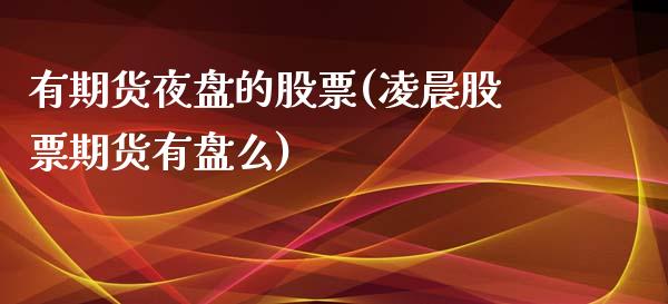 有期货夜盘的股票(凌晨股票期货有盘么)_https://www.zztgc.com_原油期货_第1张