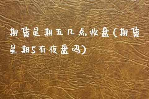 期货星期五几点收盘(期货星期5有夜盘吗)_https://www.zztgc.com_期货入门_第1张