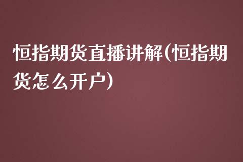 恒指期货直播讲解(恒指期货怎么开户)_https://www.zztgc.com_期货直播_第1张