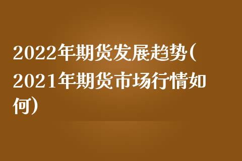 2022年期货发展趋势(2021年期货市场行情如何)_https://www.zztgc.com_期货入门_第1张
