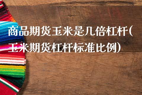 商品期货玉米是几倍杠杆(玉米期货杠杆标准比例)_https://www.zztgc.com_期货行情_第1张