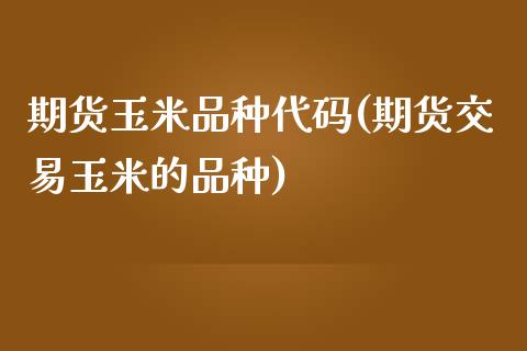 期货玉米品种代码(期货交易玉米的品种)_https://www.zztgc.com_期货行情_第1张
