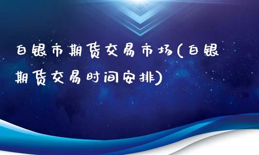 白银市期货交易市场(白银期货交易时间安排)_https://www.zztgc.com_期货入门_第1张
